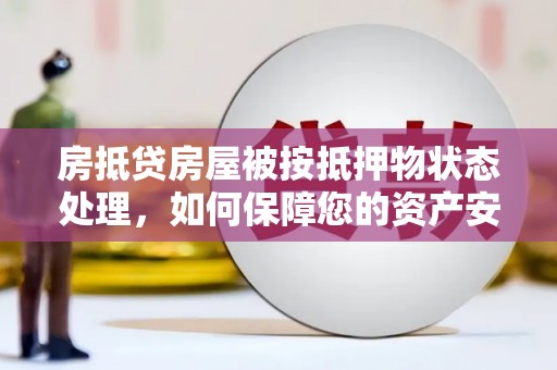 永靖房抵贷房屋被按抵押物状态处理，如何保障您的资产安全？