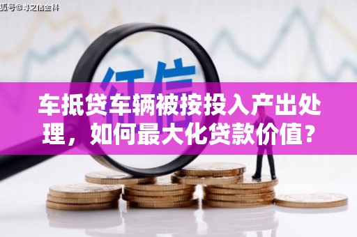 翼城车抵贷车辆被按投入产出处理，如何最大化贷款价值？