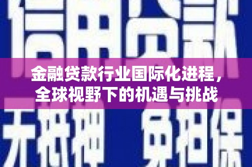 翼城金融贷款行业国际化进程，全球视野下的机遇与挑战