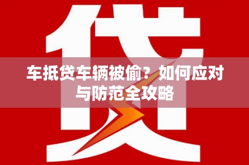 封丘车抵贷车辆被偷？如何应对与防范全攻略