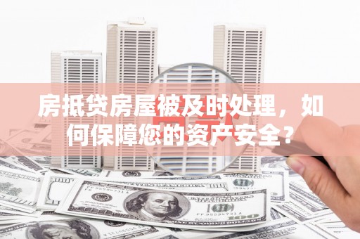 治多房抵贷房屋被及时处理，如何保障您的资产安全？