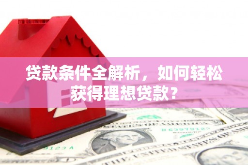 零陵贷款条件全解析，如何轻松获得理想贷款？