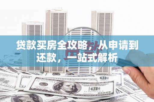 零陵贷款买房全攻略，从申请到还款，一站式解析