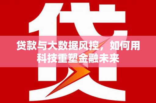零陵贷款与大数据风控，如何用科技重塑金融未来