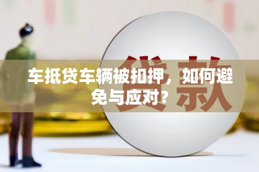 大厂车抵贷车辆被扣押，如何避免与应对？