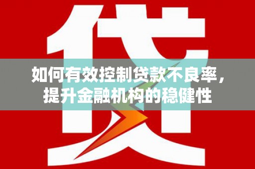 南江如何有效控制贷款不良率，提升金融机构的稳健性