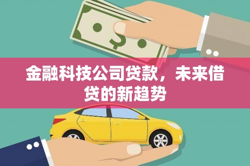 南江金融科技公司贷款，未来借贷的新趋势