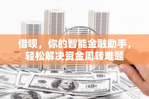 南江借呗，你的智能金融助手，轻松解决资金周转难题