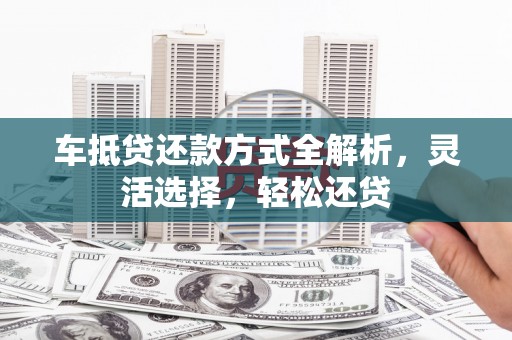 马公车抵贷还款方式全解析，灵活选择，轻松还贷