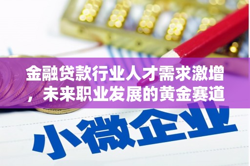 上虞金融贷款行业人才需求激增，未来职业发展的黄金赛道