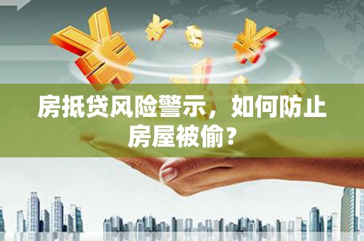 上虞房抵贷风险警示，如何防止房屋被偷？