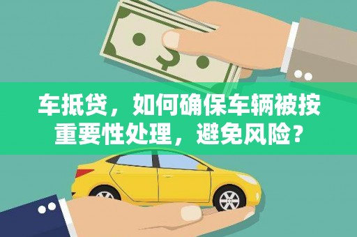上虞车抵贷，如何确保车辆被按重要性处理，避免风险？