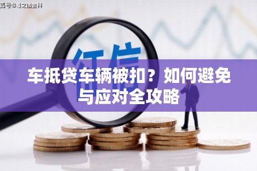 上虞车抵贷车辆被扣？如何避免与应对全攻略