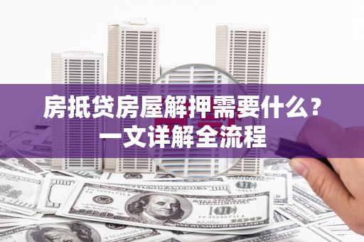达茂旗房抵贷房屋解押需要什么？一文详解全流程