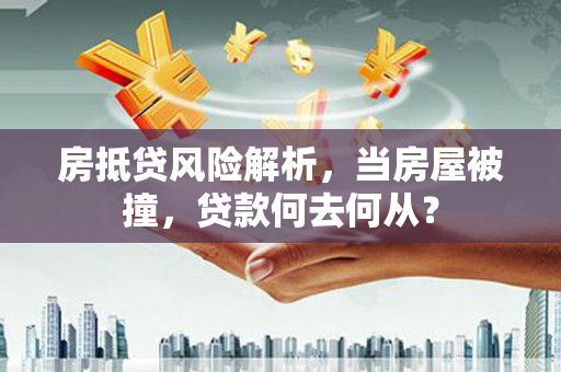 达茂旗房抵贷风险解析，当房屋被撞，贷款何去何从？