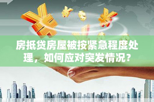 达茂旗房抵贷房屋被按紧急程度处理，如何应对突发情况？