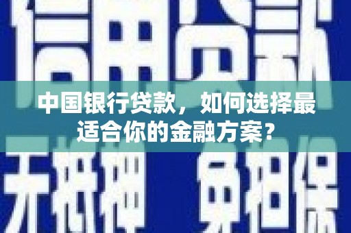 达茂旗中国银行贷款，如何选择最适合你的金融方案？