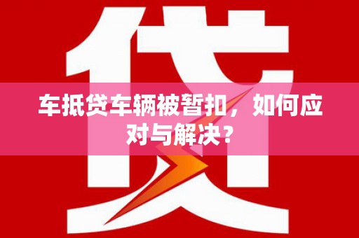 巨野车抵贷车辆被暂扣，如何应对与解决？
