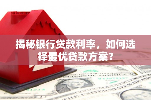 巨野揭秘银行贷款利率，如何选择最优贷款方案？