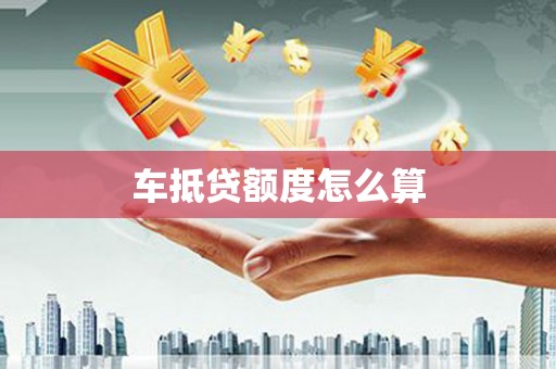 巨野车抵贷额度怎么算