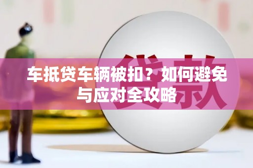 巨野车抵贷车辆被扣？如何避免与应对全攻略