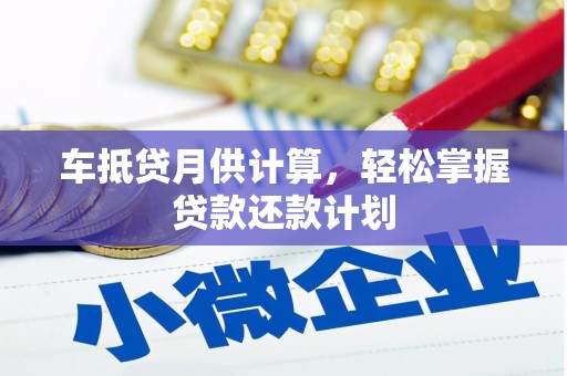 湾里车抵贷月供计算，轻松掌握贷款还款计划