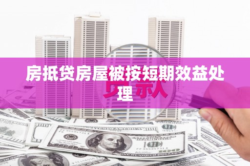 湾里房抵贷房屋被按短期效益处理