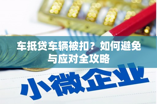 武城车抵贷车辆被扣？如何避免与应对全攻略