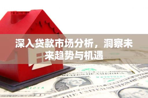 金城江深入贷款市场分析，洞察未来趋势与机遇
