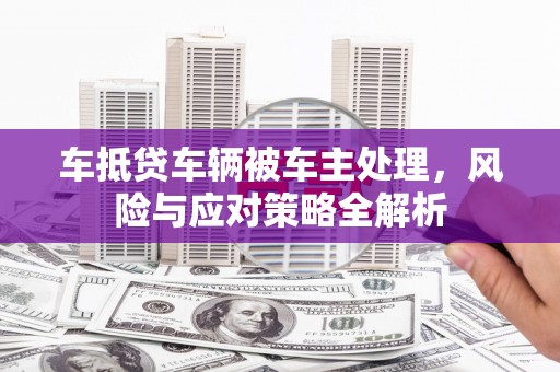 东风车抵贷车辆被车主处理，风险与应对策略全解析