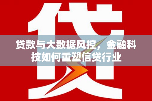 武鸣贷款与大数据风控，金融科技如何重塑信贷行业
