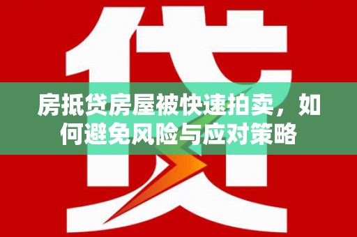 武鸣房抵贷房屋被快速拍卖，如何避免风险与应对策略