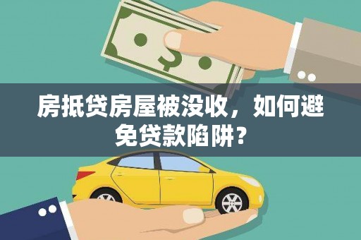玛沁房抵贷房屋被没收，如何避免贷款陷阱？