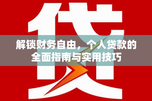 玛沁解锁财务自由，个人贷款的全面指南与实用技巧