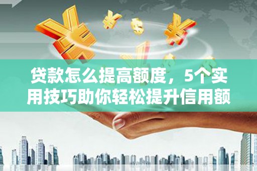 九台贷款怎么提高额度，5个实用技巧助你轻松提升信用额度
