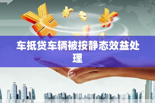 九台车抵贷车辆被按静态效益处理