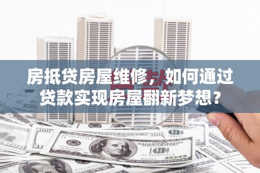 勐海房抵贷房屋维修，如何通过贷款实现房屋翻新梦想？