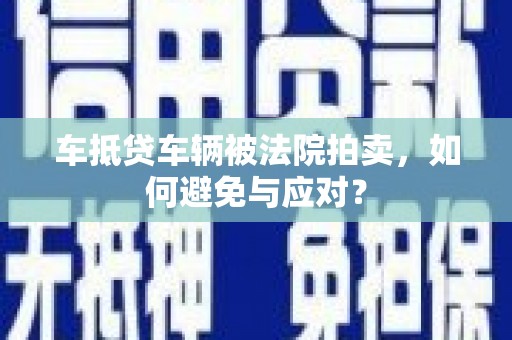 拜泉车抵贷车辆被法院拍卖，如何避免与应对？