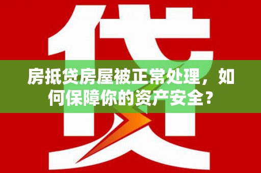 紫云房抵贷房屋被正常处理，如何保障你的资产安全？