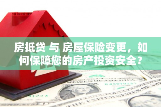 紫云房抵贷 与 房屋保险变更，如何保障您的房产投资安全？