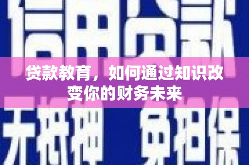 紫云贷款教育，如何通过知识改变你的财务未来