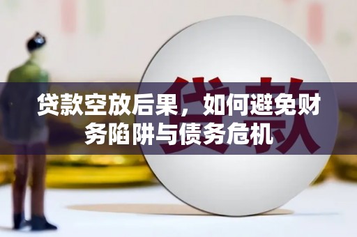 淄川贷款空放后果，如何避免财务陷阱与债务危机