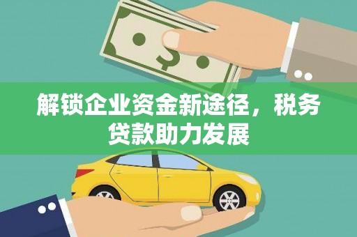 淄川解锁企业资金新途径，税务贷款助力发展