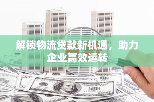 红塔解锁物流贷款新机遇，助力企业高效运转