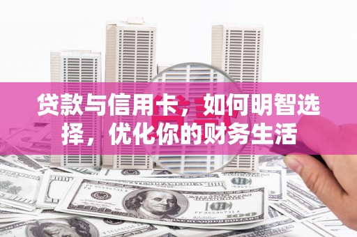 文登贷款与信用卡，如何明智选择，优化你的财务生活