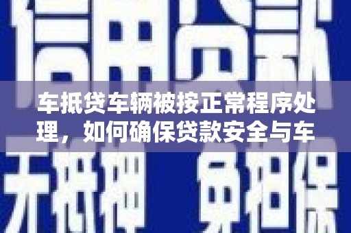 凭祥车抵贷车辆被按正常程序处理，如何确保贷款安全与车辆权益？