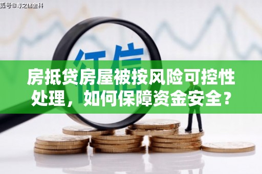 鹤壁房抵贷房屋被按风险可控性处理，如何保障资金安全？