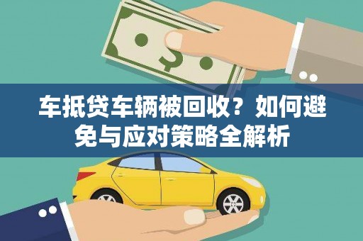 鹤壁车抵贷车辆被回收？如何避免与应对策略全解析