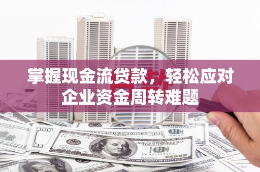 左营掌握现金流贷款，轻松应对企业资金周转难题
