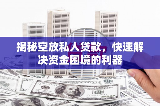 王益揭秘空放私人贷款，快速解决资金困境的利器